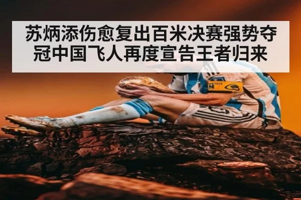 苏炳添伤愈复出百米决赛强势夺冠中国飞人再度宣告王者归来